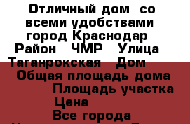 Отличный дом, со всеми удобствами, город Краснодар › Район ­ ЧМР › Улица ­ Таганрокская › Дом ­ 7/3 › Общая площадь дома ­ 1 100 › Площадь участка ­ 15 › Цена ­ 37 000 000 - Все города Недвижимость » Дома, коттеджи, дачи продажа   . Адыгея респ.,Майкоп г.